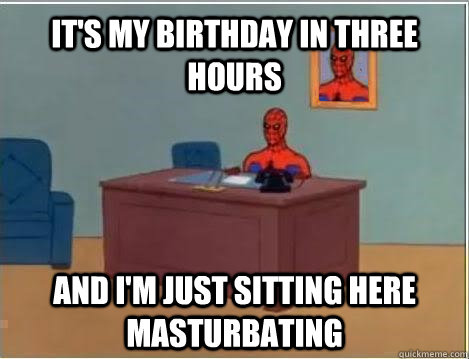 It's my birthday in three hours and i'm just sitting here masturbating  Spiderman Masturbating Desk