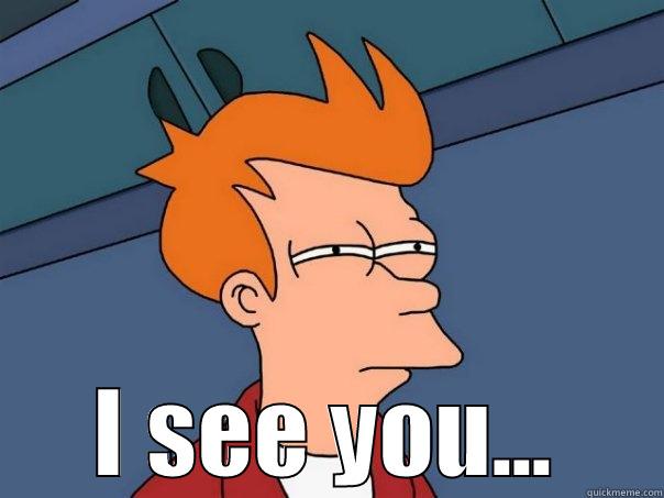  I SEE YOU... Futurama Fry