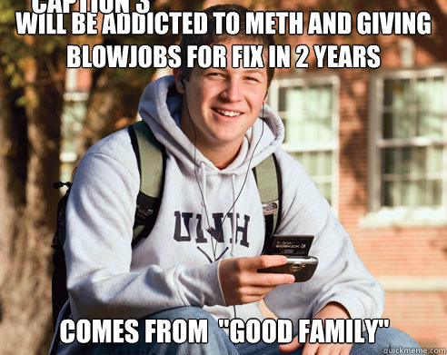 WILL BE ADDICTED TO METH AND GIVING BLOWJOBS FOR FIX IN 2 YEARS comes from  