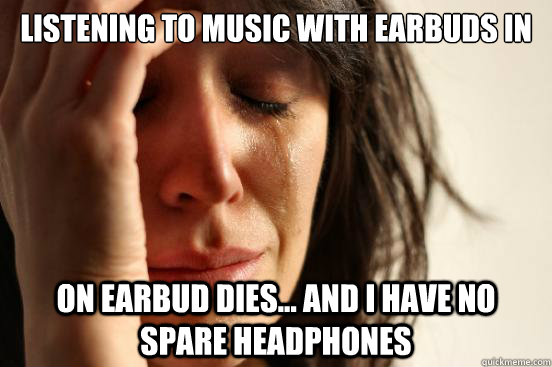 Listening to music with earbuds in On earbud dies... And I have no spare headphones  First World Problems