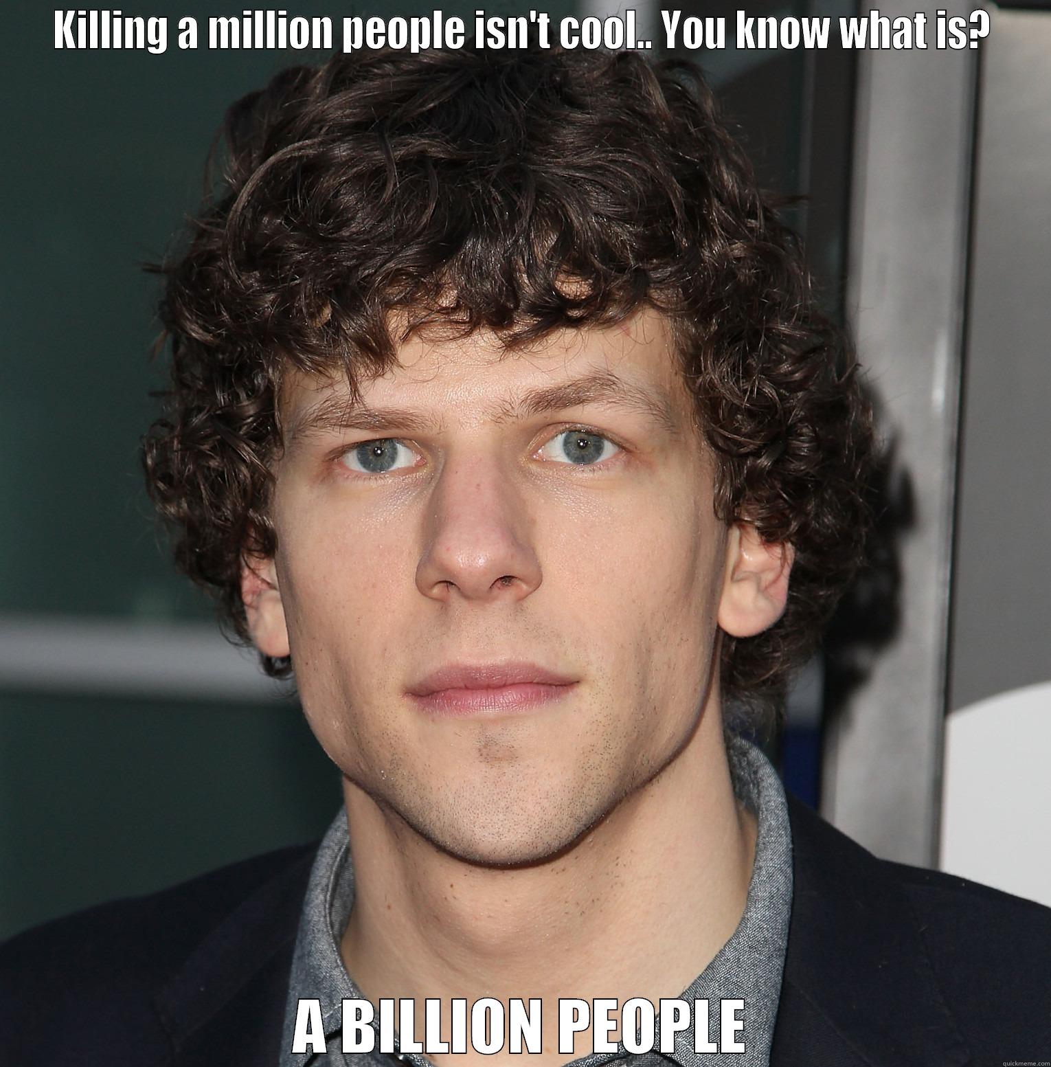 KILLING A MILLION PEOPLE ISN'T COOL.. YOU KNOW WHAT IS? A BILLION PEOPLE Misc