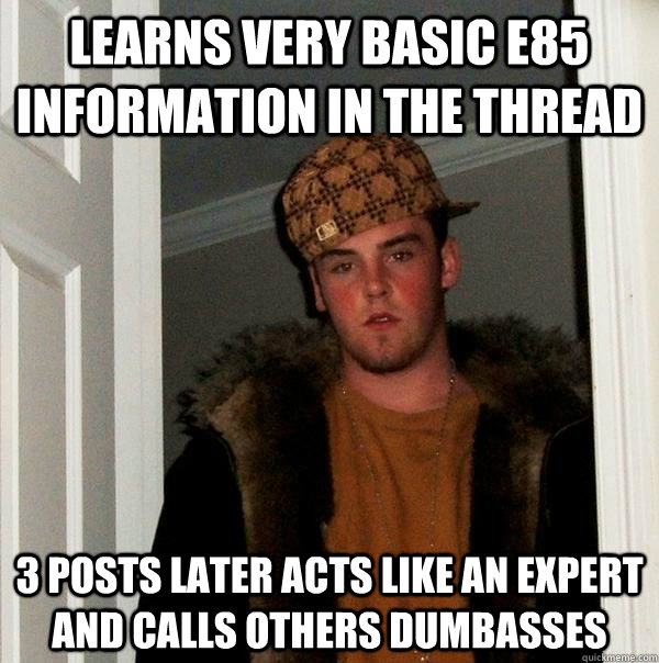 Learns very basic e85 information in the thread  3 posts later acts like an expert and calls others dumbasses   Scumbag Steve