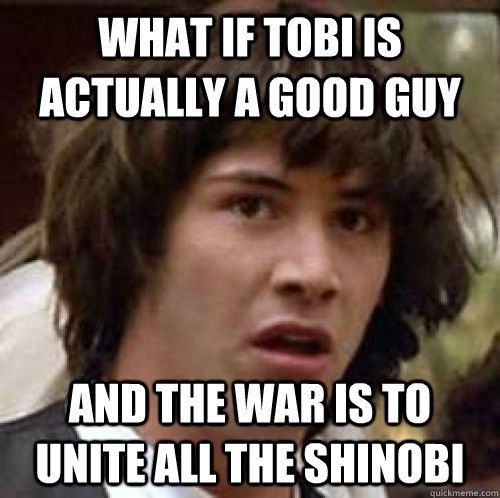 What if tobi is actually a good guy and the war is to unite all the shinobi  conspiracy keanu