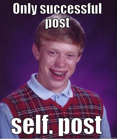 ONLY SUCCESSFUL POST SELF. POST Bad Luck Brian