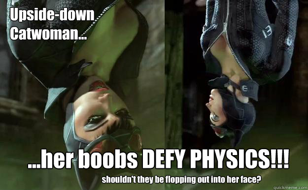 Upside-down
Catwoman... ...her boobs DEFY PHYSICS!!! shouldn't they be flopping out into her face? - Upside-down
Catwoman... ...her boobs DEFY PHYSICS!!! shouldn't they be flopping out into her face?  Upside-down Catwoman