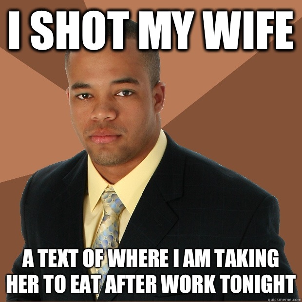 I shot my wife A TEXT OF WHERE I AM TAKING HER TO EAT AFTER WORK TONIGHT  Successful Black Man