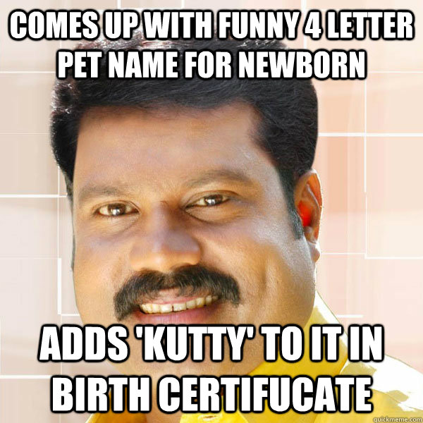 comes up with funny 4 letter pet name for newborn    adds 'kutty' to it in birth certifucate  Scumbag Gelf Malayali