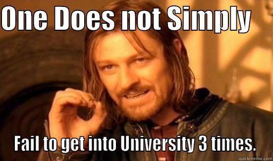 ONE DOES NOT SIMPLY     FAIL TO GET INTO UNIVERSITY 3 TIMES. Boromir