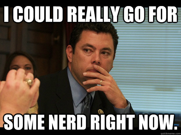 I could really go for some nerd right now. - I could really go for some nerd right now.  Rep Jason Chaffetz