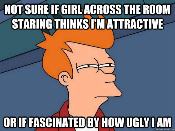 Not sure if girl across the room staring thinks I'm attractive Or if fascinated by how ugly I am  Futurama Fry