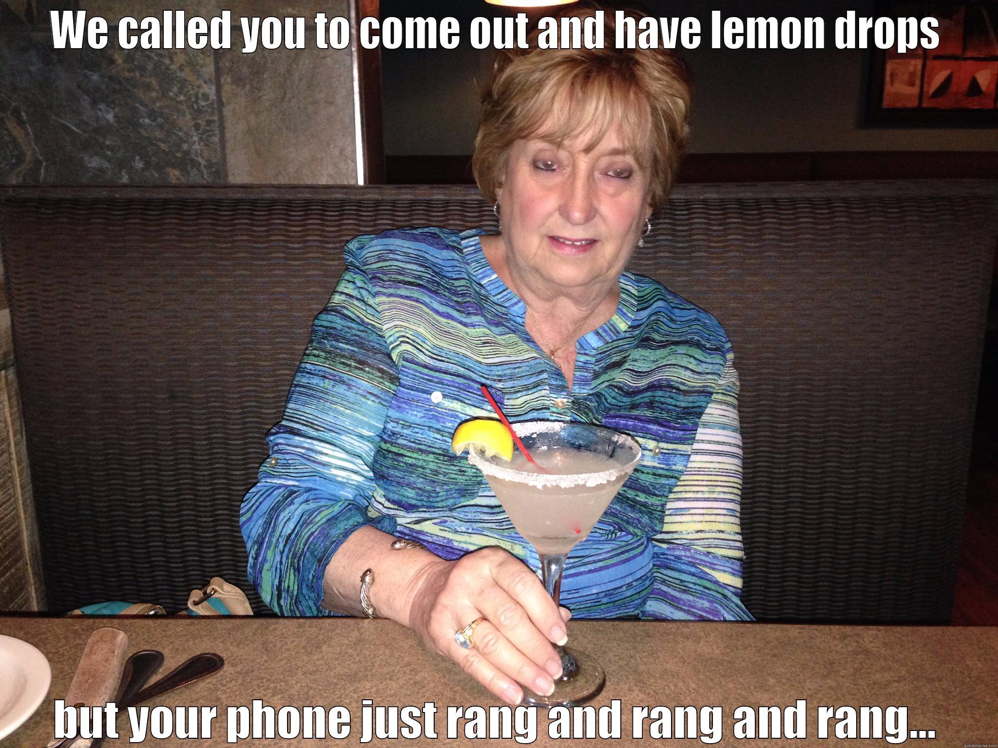 WE CALLED YOU TO COME OUT AND HAVE LEMON DROPS BUT YOUR PHONE JUST RANG AND RANG AND RANG... Misc