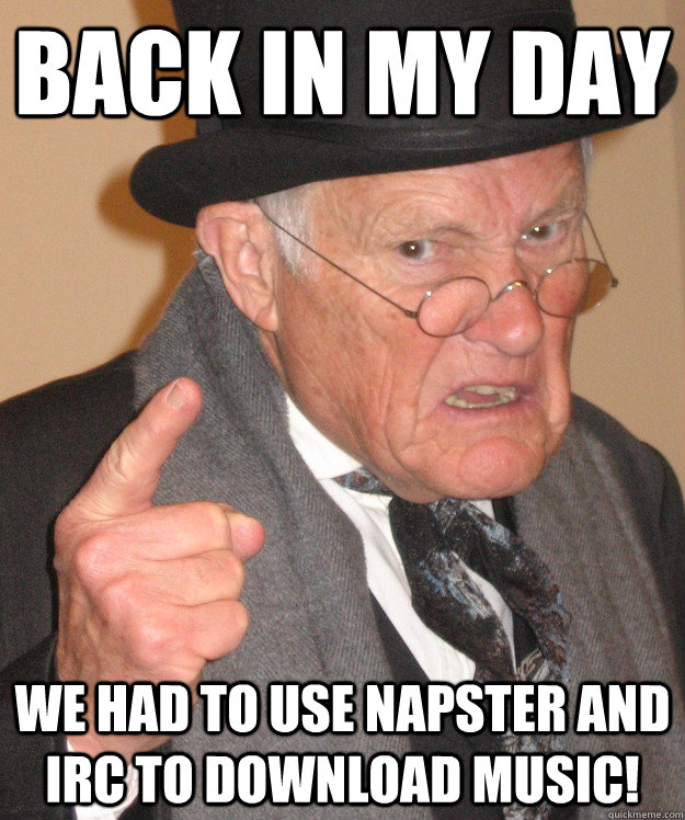Back in my day We had to use napster and IRC to download music!  Angry Old Man