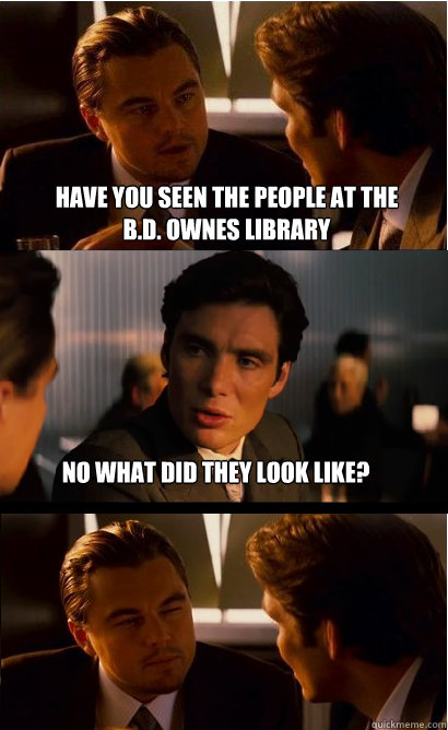 Have you seen the people at the B.D. Ownes Library No what did they look like? - Have you seen the people at the B.D. Ownes Library No what did they look like?  Inception Meme