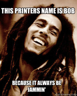This printers name is Bob Because it always be jammin' - This printers name is Bob Because it always be jammin'  Misc