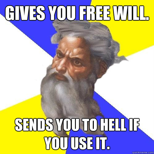 Gives you free will. Sends you to hell if you use it.  Advice God