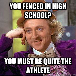 you fenced in high school? you must be quite the athlete - you fenced in high school? you must be quite the athlete  Condescending Wonka