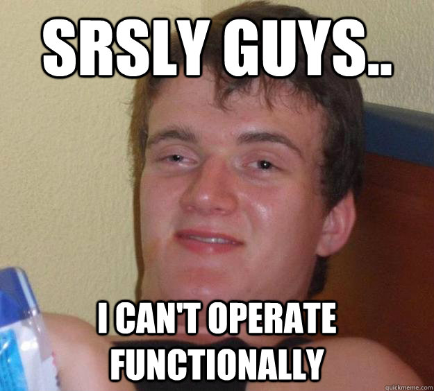 srsly guys.. i can't operate functionally  10 Guy