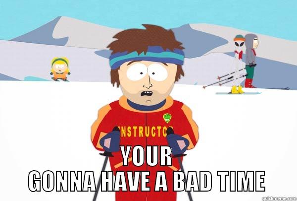  YOUR GONNA HAVE A BAD TIME Super Cool Ski Instructor