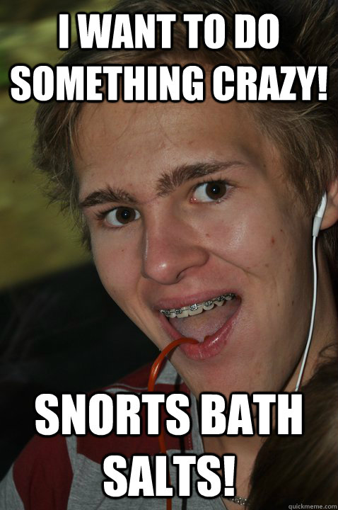 I want to do something crazy! snorts bath salts! - I want to do something crazy! snorts bath salts!  Awkward party guy