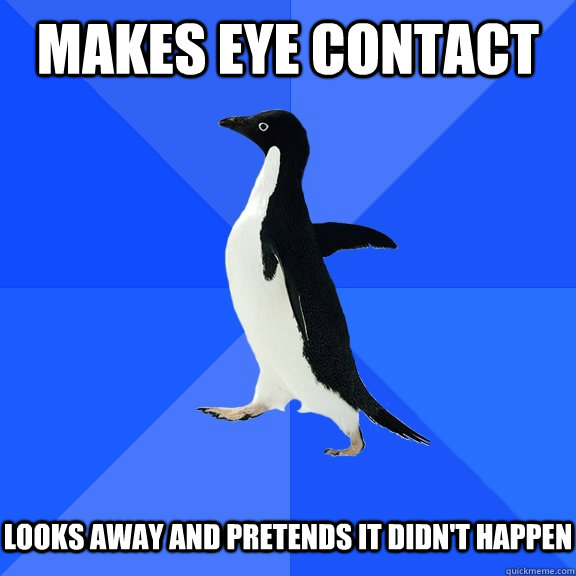 makes eye contact   Looks away and pretends it didn't happen  Socially Awkward Penguin