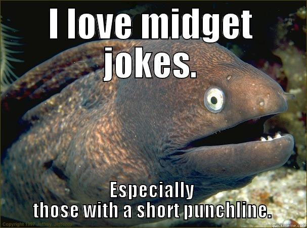 I LOVE MIDGET JOKES. ESPECIALLY THOSE WITH A SHORT PUNCHLINE. Bad Joke Eel