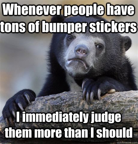 Whenever people have tons of bumper stickers I immediately judge them more than I should  Confession Bear