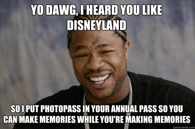 yo dawg, I heard you like Disneyland So I put photopass in your annual pass so you can make memories while you're making memories - yo dawg, I heard you like Disneyland So I put photopass in your annual pass so you can make memories while you're making memories  Xzibit meme