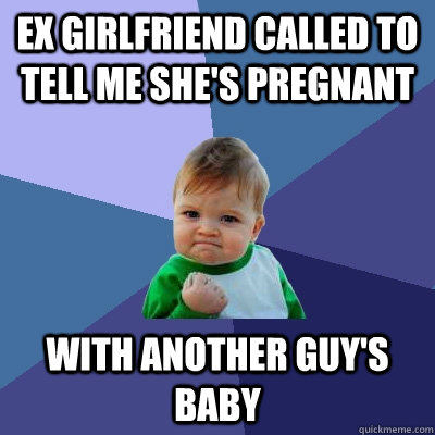ex girlfriend called to tell me she's pregnant with another guy's baby - ex girlfriend called to tell me she's pregnant with another guy's baby  Success Kid