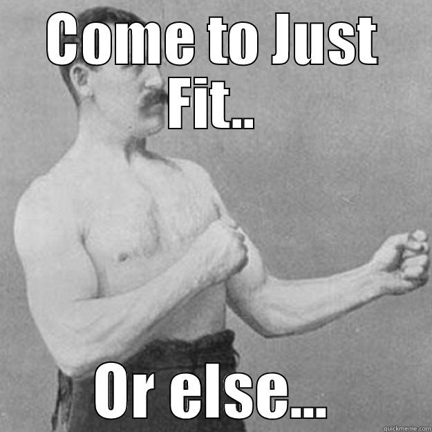 COME TO JUST FIT.. OR ELSE... overly manly man