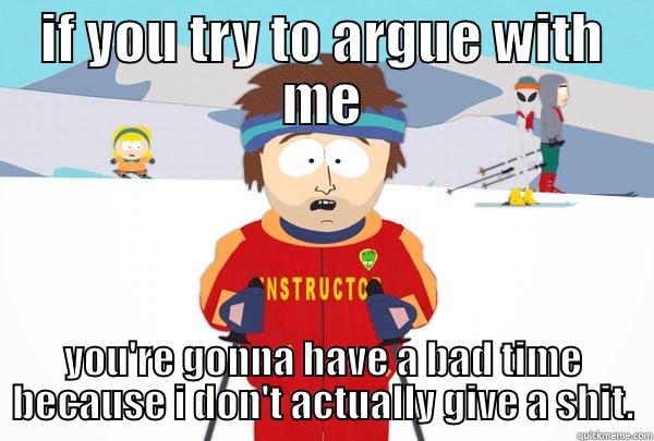 IF YOU TRY TO ARGUE WITH ME YOU'RE GONNA HAVE A BAD TIME BECAUSE I DON'T ACTUALLY GIVE A SHIT. Super Cool Ski Instructor