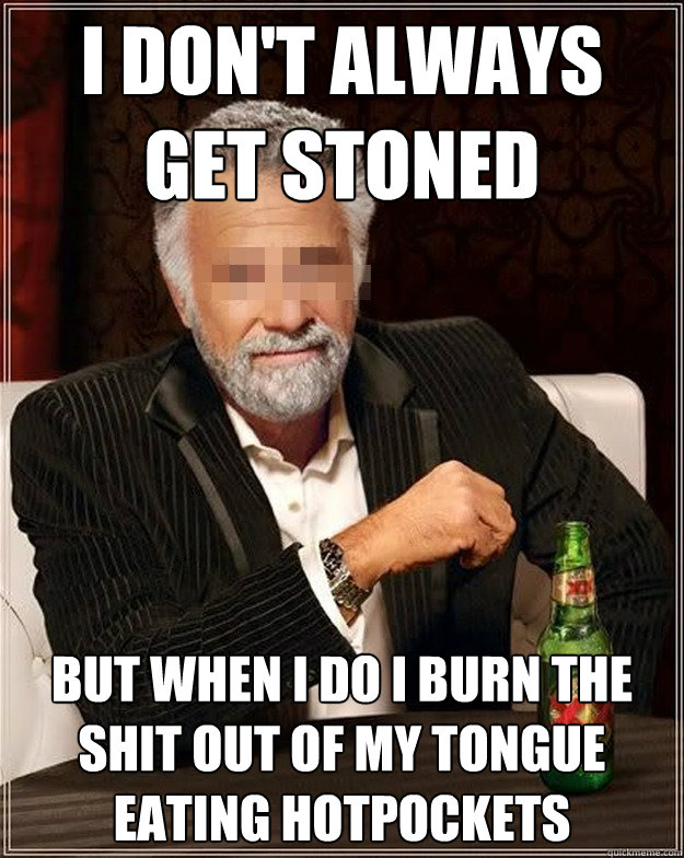 i don't always get stoned but when i do i burn the shit out of my tongue eating hotpockets - i don't always get stoned but when i do i burn the shit out of my tongue eating hotpockets  AA Most Interesting Man