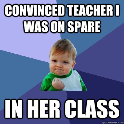Convinced teacher I was on spare in her class  Success Kid