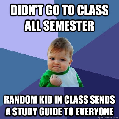 Didn't go to class all semester Random kid in class sends a study guide to everyone  Success Kid