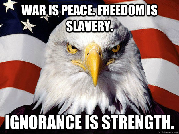 War is Peace. Freedom is Slavery.  Ignorance is strength.  Evil American Eagle