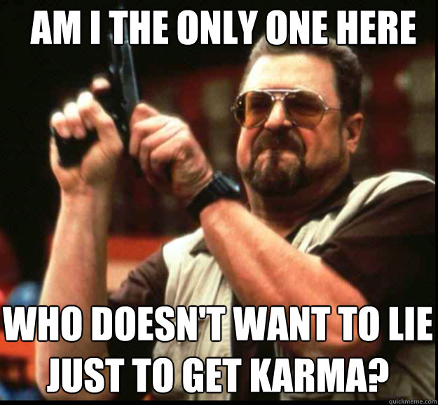 AM I THE ONLY ONE HERE WHO doesn't want to lie just to get karma?  The Big Lebowski
