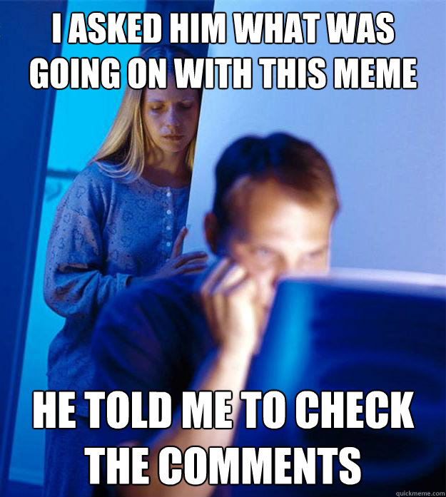 I asked him what was going on with this meme He told me to check the comments  Redditors Wife