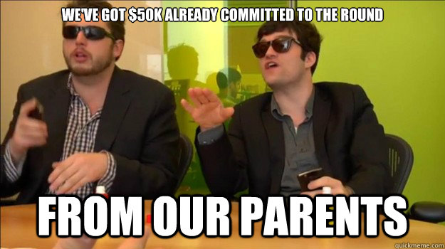 we've got $50k already committed to the round from our parents  The Startup Guys