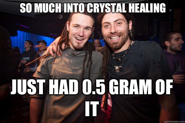 So much into crystal healing Just had 0.5 gram of it  Cool Psytrance Bros