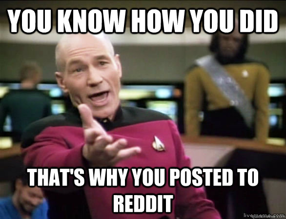 you know how you did that's why you posted to reddit - you know how you did that's why you posted to reddit  Annoyed Picard HD