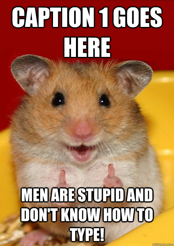 Caption 1 goes here Men are stupid and don't know how to type!   Rationalization Hamster