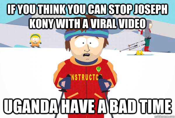 If you think you can stop Joseph Kony with a viral video Uganda have a bad time - If you think you can stop Joseph Kony with a viral video Uganda have a bad time  Super Cool Ski Instructor