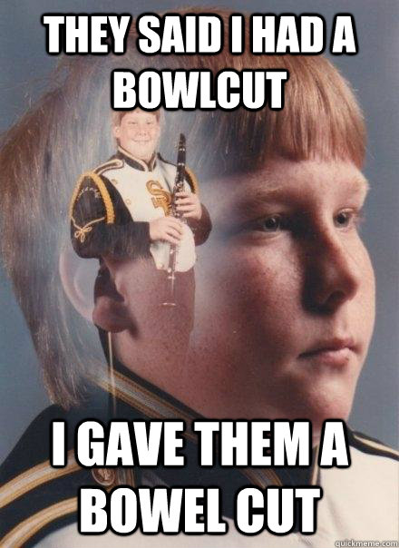 they said i had a bowlcut I gave them a bowel cut  PTSD Clarinet Boy