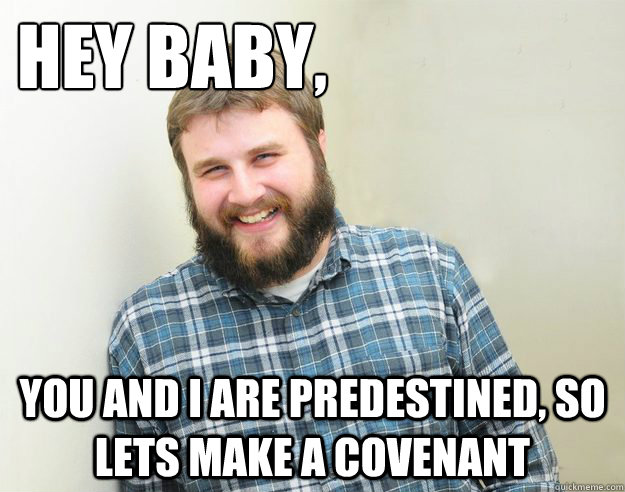 Hey Baby,  You and I are predestined, so lets make a covenant  - Hey Baby,  You and I are predestined, so lets make a covenant   Happy Bearded Calvinist