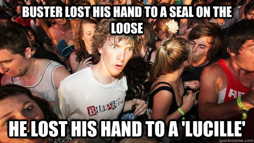 Buster lost his hand to a seal on the loose He lost his hand to a 'Lucille'  Sudden Clarity Clarence