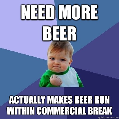 Need more beer Actually makes beer run within commercial break  Success Kid