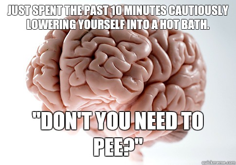 Just spent the past 10 minutes cautiously lowering yourself into a hot bath.  
