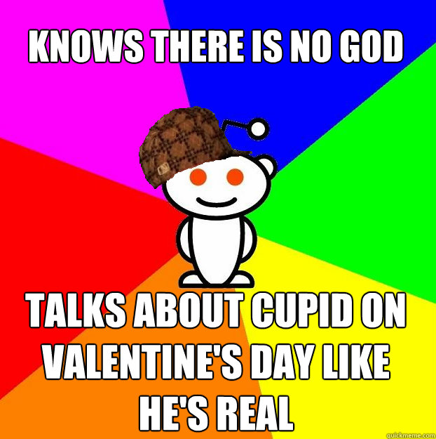 knows there is no god talks about cupid on valentine's day like he's real  Scumbag Redditor
