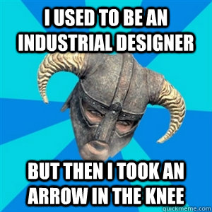 I used to be an industrial designer But then i took an arrow in the knee - I used to be an industrial designer But then i took an arrow in the knee  Skyrim Stan