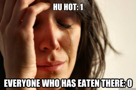Hu Hot: 1  Everyone who has eaten there: 0 - Hu Hot: 1  Everyone who has eaten there: 0  First World Problems