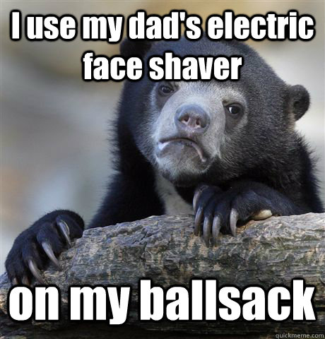 I use my dad's electric face shaver on my ballsack  Confession Bear